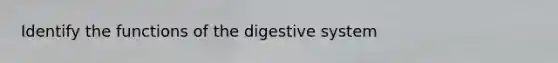 Identify the functions of the digestive system