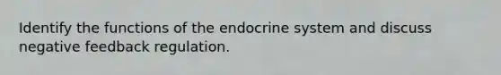 Identify the functions of the endocrine system and discuss negative feedback regulation.