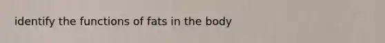 identify the functions of fats in the body
