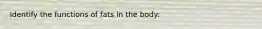 Identify the functions of fats in the body: