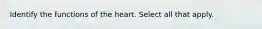 Identify the functions of the heart. Select all that apply.