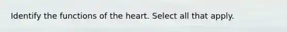 Identify the functions of <a href='https://www.questionai.com/knowledge/kya8ocqc6o-the-heart' class='anchor-knowledge'>the heart</a>. Select all that apply.