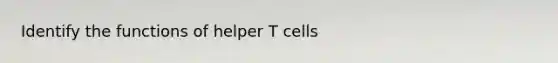 Identify the functions of helper T cells