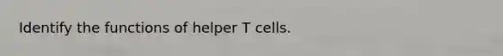 Identify the functions of helper T cells.