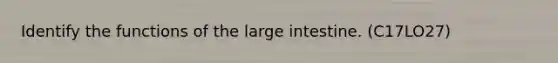 Identify the functions of the large intestine. (C17LO27)
