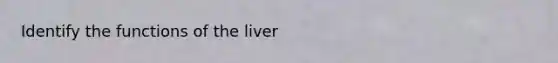 Identify the functions of the liver