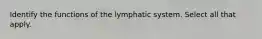 Identify the functions of the lymphatic system. Select all that apply.