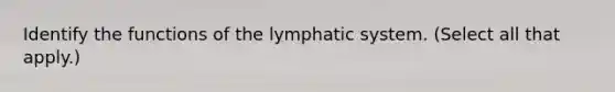 Identify the functions of the lymphatic system. (Select all that apply.)