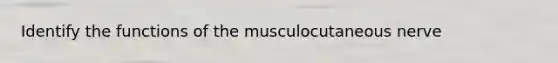 Identify the functions of the musculocutaneous nerve