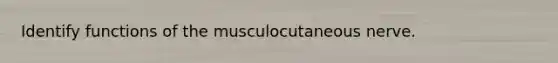 Identify functions of the musculocutaneous nerve.