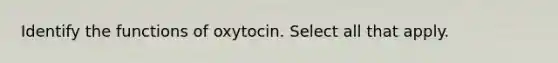 Identify the functions of oxytocin. Select all that apply.