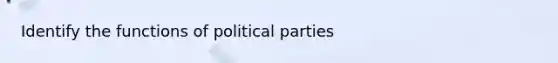 Identify the functions of political parties