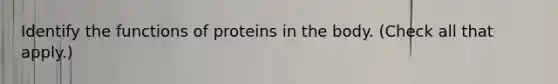 Identify the functions of proteins in the body. (Check all that apply.)