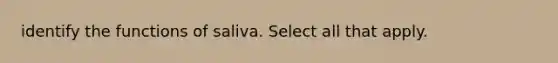 identify the functions of saliva. Select all that apply.