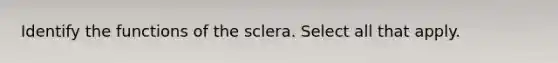 Identify the functions of the sclera. Select all that apply.