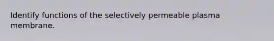 Identify functions of the selectively permeable plasma membrane.