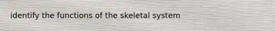 identify the functions of the skeletal system