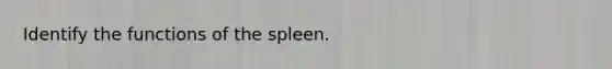 Identify the functions of the spleen.