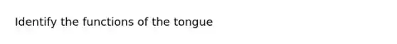 Identify the functions of the tongue