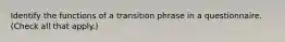 Identify the functions of a transition phrase in a questionnaire. (Check all that apply.)