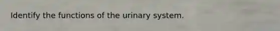 Identify the functions of the urinary system.