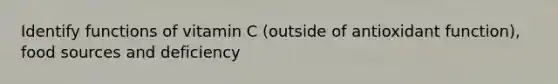 Identify functions of vitamin C (outside of antioxidant function), food sources and deficiency