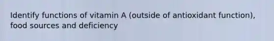 Identify functions of vitamin A (outside of antioxidant function), food sources and deficiency