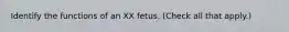 Identify the functions of an XX fetus. (Check all that apply.)