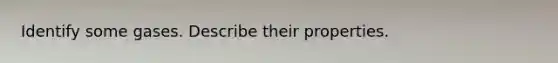Identify some gases. Describe their properties.