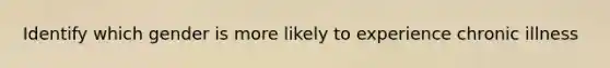 Identify which gender is more likely to experience chronic illness
