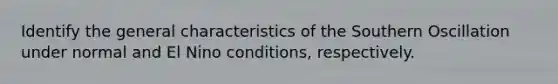 Identify the general characteristics of the Southern Oscillation under normal and El Nino conditions, respectively.