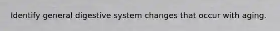 Identify general digestive system changes that occur with aging.