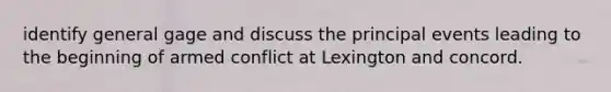 identify general gage and discuss the principal events leading to the beginning of armed conflict at Lexington and concord.