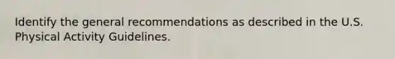 Identify the general recommendations as described in the U.S. Physical Activity Guidelines.