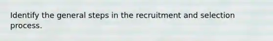 Identify the general steps in the recruitment and selection process.