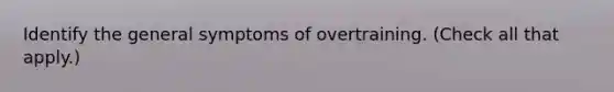 Identify the general symptoms of overtraining. (Check all that apply.)