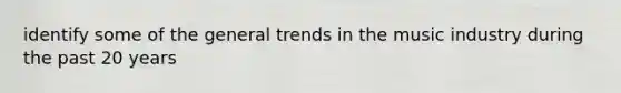 identify some of the general trends in the music industry during the past 20 years