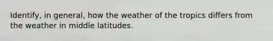 Identify, in general, how the weather of the tropics differs from the weather in middle latitudes.