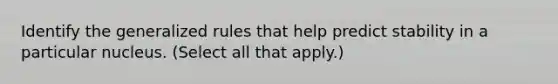 Identify the generalized rules that help predict stability in a particular nucleus. (Select all that apply.)