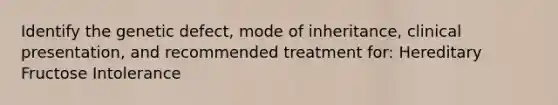 Identify the genetic defect, mode of inheritance, clinical presentation, and recommended treatment for: Hereditary Fructose Intolerance