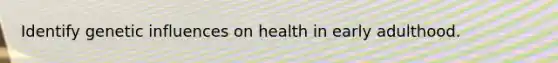 Identify genetic influences on health in early adulthood.