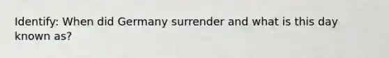 Identify: When did Germany surrender and what is this day known as?