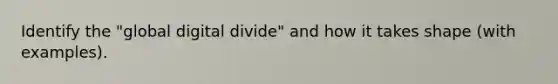 Identify the "global <a href='https://www.questionai.com/knowledge/kRxRAwpmll-digital-divide' class='anchor-knowledge'>digital divide</a>" and how it takes shape (with examples).