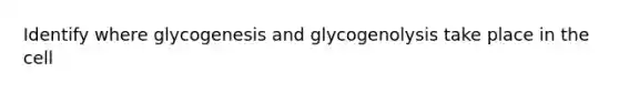 Identify where glycogenesis and glycogenolysis take place in the cell