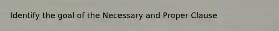 Identify the goal of the Necessary and Proper Clause