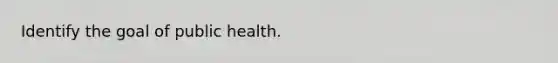 Identify the goal of public health.