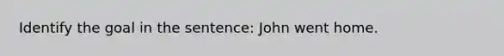 Identify the goal in the sentence: John went home.