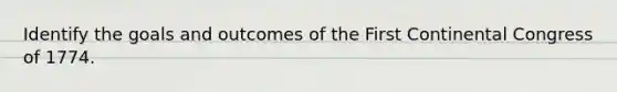 Identify the goals and outcomes of the First Continental Congress of 1774.