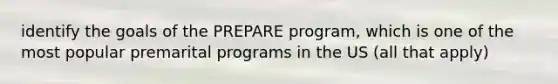 identify the goals of the PREPARE program, which is one of the most popular premarital programs in the US (all that apply)