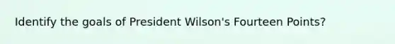 Identify the goals of President Wilson's Fourteen Points?